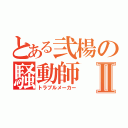 とある弐楊の騒動師Ⅱ（トラブルメーカー）