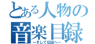 とある人物の音楽目録（～そして伝説へ～）