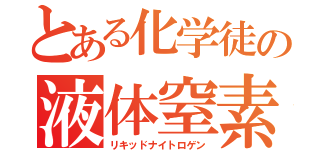 とある化学徒の液体窒素（リキッドナイトロゲン）