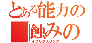 とある能力の『蝕みの楔』（イプリクスリンク）