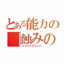 とある能力の『蝕みの楔』（イプリクスリンク）