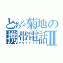 とある菊地の携帯電話Ⅱ（サワラナイデ）