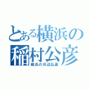 とある横浜の稲村公彦（横浜の河辺弘道）