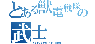 とある獣電戦隊の武士（キョウリュウゴールド 空蝉丸）