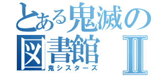 とある鬼滅の図書館Ⅱ（鬼シスターズ）