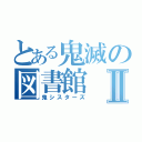 とある鬼滅の図書館Ⅱ（鬼シスターズ）