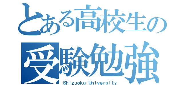 とある高校生の受験勉強（Ｓｈｉｚｕｏｋａ Ｕｎｉｖｅｒｓｉｔｙ）