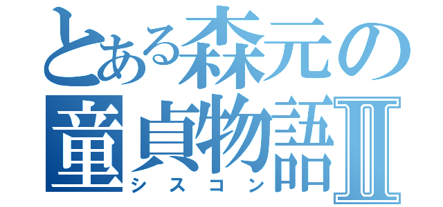 とある森元の童貞物語Ⅱ（シスコン）