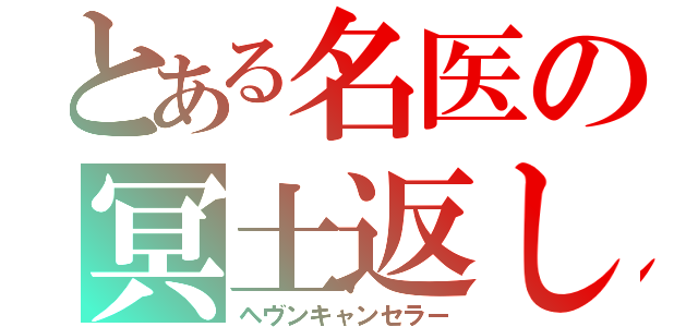 とある名医の冥土返し（ヘヴンキャンセラー）