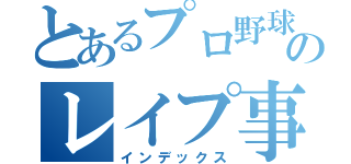 とあるプロ野球選手のレイプ事件簿（インデックス）