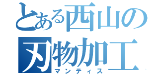 とある西山の刃物加工（マンティス）