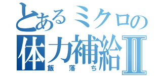 とあるミクロの体力補給Ⅱ（飯落ち）