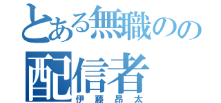 とある無職のの配信者（伊藤昂太）