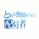 とある無職のの配信者（伊藤昂太）