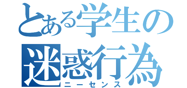 とある学生の迷惑行為（ニーセンス）