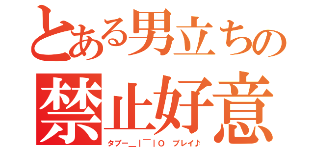 とある男立ちの禁止好意（タブー＿｜￣｜Ｏ プレイ♪）