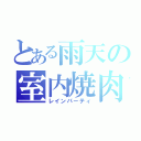 とある雨天の室内焼肉（レインパーティ）