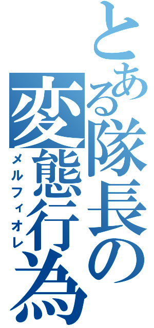 とある隊長の変態行為（メルフィオレ）