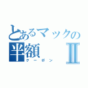 とあるマックの半額Ⅱ（クーポン）