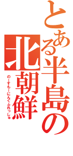 とある半島の北朝鮮（のーすもーにんぐふれっしゅ）