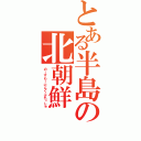 とある半島の北朝鮮（のーすもーにんぐふれっしゅ）