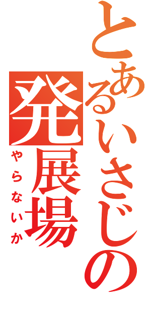 とあるいさじの発展場（やらないか）