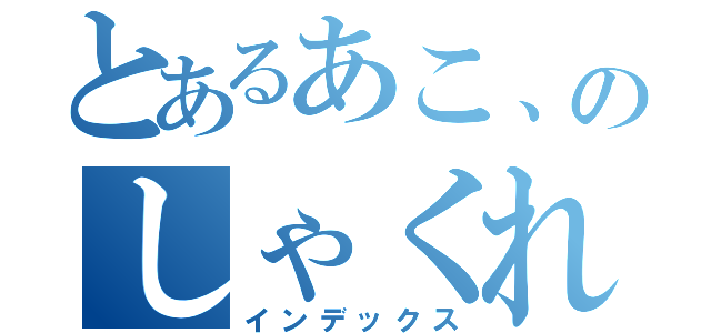 とあるあこ、のしゃくれクラッシュ（インデックス）