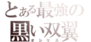 とある最強の黒い双翼（オシリス）