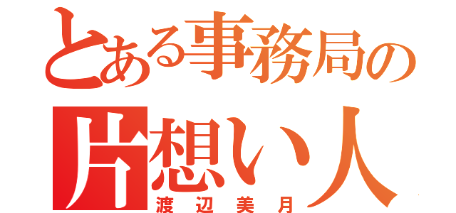 とある事務局の片想い人（渡辺美月）