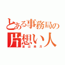 とある事務局の片想い人（渡辺美月）