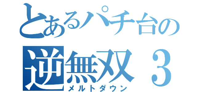 とあるパチ台の逆無双３（メルトダウン）