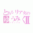 とあるリア充のゆうみくⅡ（バカップル）