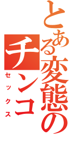 とある変態のチンコ（セックス）