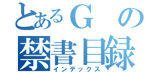 とあるＧの禁書目録（インデックス）