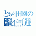 とある田園の稲不可避（いねよっしゃ）