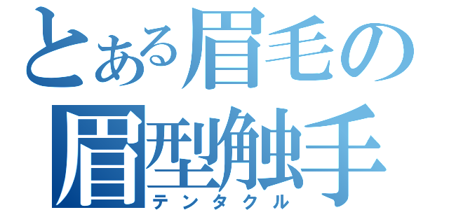 とある眉毛の眉型触手（テンタクル）