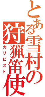 とある雪村の狩猟笛使（カリピスト）