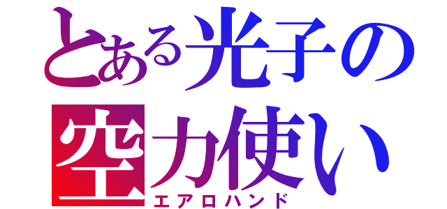 とある光子の空力使い（エアロハンド）