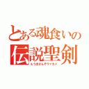 とある魂食いの伝説聖剣（もう出さんぞヴァカメ）