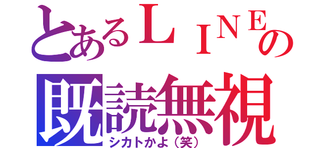 とあるＬＩＮＥの既読無視（シカトかよ（笑））