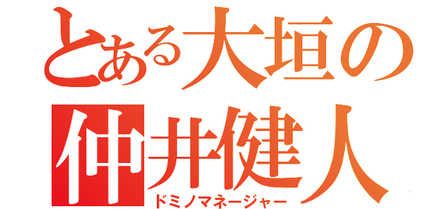 とある大垣の仲井健人（ドミノマネージャー）