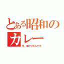 とある昭和のカレー（今、流行りなんです）