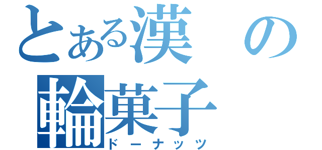 とある漢の輪菓子（ドーナッツ）