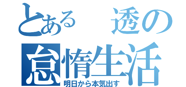 とある 透の怠惰生活（明日から本気出す）