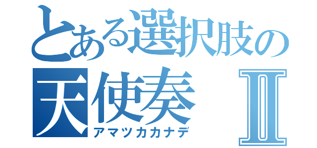 とある選択肢の天使奏Ⅱ（アマツカカナデ）