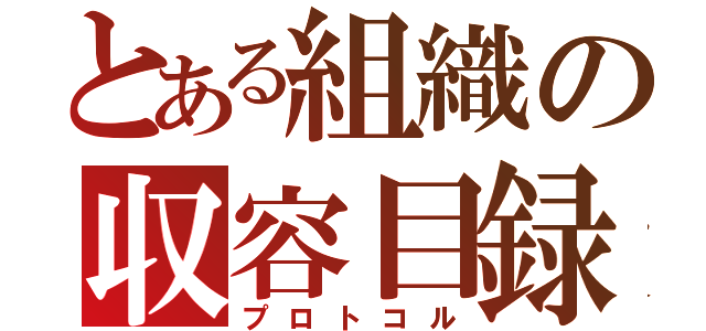 とある組織の収容目録（プロトコル）