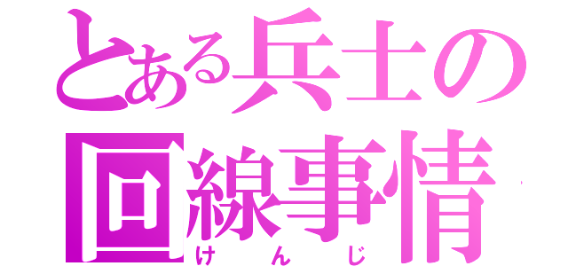 とある兵士の回線事情（けんじ）