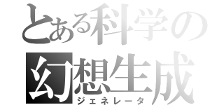 とある科学の幻想生成（ジェネレータ）