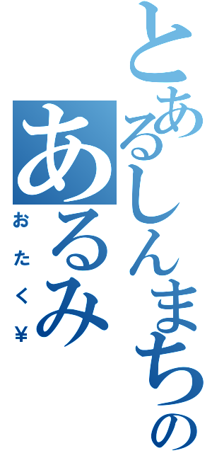 とあるしんまちのあるみ（おたく￥）