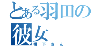 とある羽田の彼女（橋下さん）